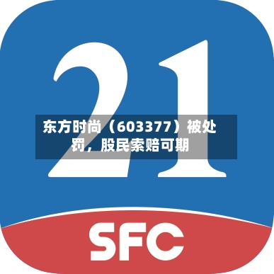 东方时尚（603377）被处罚	，股民索赔可期-第3张图片