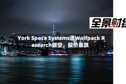 York Space Systems遭Wolfpack Research做空	，股价暴跌-第3张图片