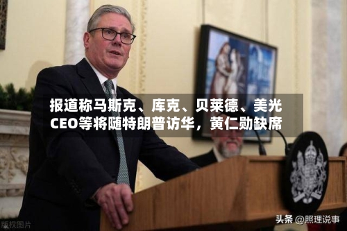 报道称马斯克、库克	、贝莱德、美光CEO等将随特朗普访华，黄仁勋缺席-第2张图片