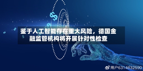 鉴于人工智能存在重大风险，德国金融监管机构将开展针对性检查-第3张图片