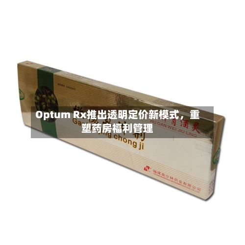 Optum Rx推出透明定价新模式，重塑药房福利管理-第2张图片