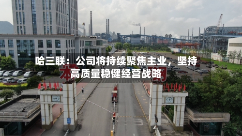 哈三联：公司将持续聚焦主业，坚持高质量稳健经营战略-第3张图片