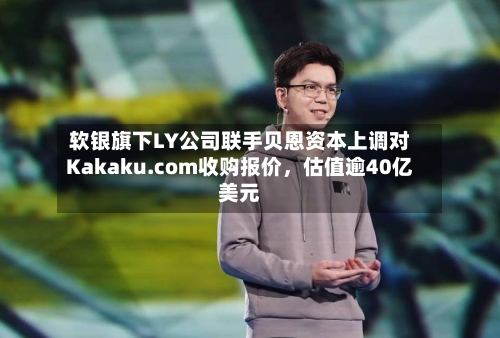 软银旗下LY公司联手贝恩资本上调对Kakaku.com收购报价，估值逾40亿美元-第2张图片
