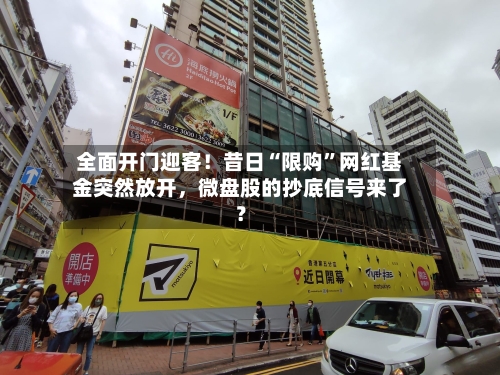 全面开门迎客!昔日“限购”网红基金突然放开,微盘股的抄底信号来了?