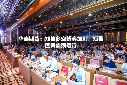 华泰期货：郑棉多空博弈加剧	，短期区间震荡运行-第1张图片
