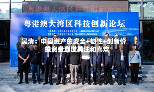吴清:中国资产的安全+韧性+创新价值,受到世界
投资者广泛关注和喜欢