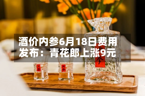 酒价内参6月18日费用
发布:青花郎上涨9元