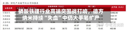 磷酸铁锂行业高端突围战打响	，德方纳米持续“失血	”中仍大手笔扩产-第1张图片