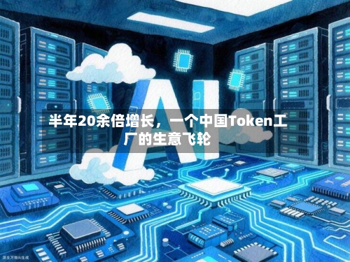 半年20余倍增长	，一个中国Token工厂的生意飞轮-第1张图片