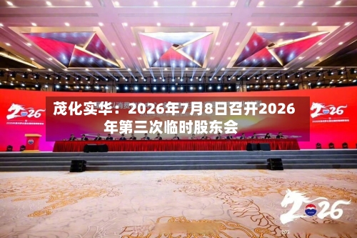 茂化实华：2026年7月8日召开2026年第三次临时股东会-第1张图片