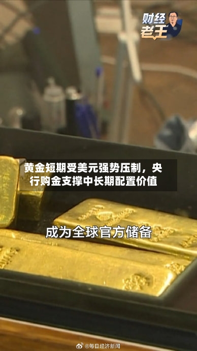 黄金短期受美元强势压制	，央行购金支撑中长期配置价值-第1张图片