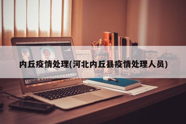 内丘疫情处理(河北内丘县疫情处理人员)