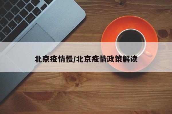 北京疫情慢/北京疫情政策解读