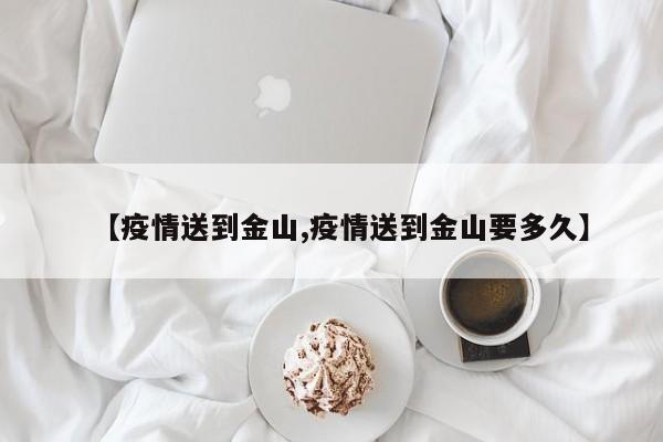 【疫情送到金山,疫情送到金山要多久】
