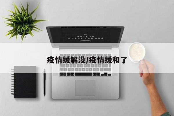 疫情缓解没/疫情缓和了