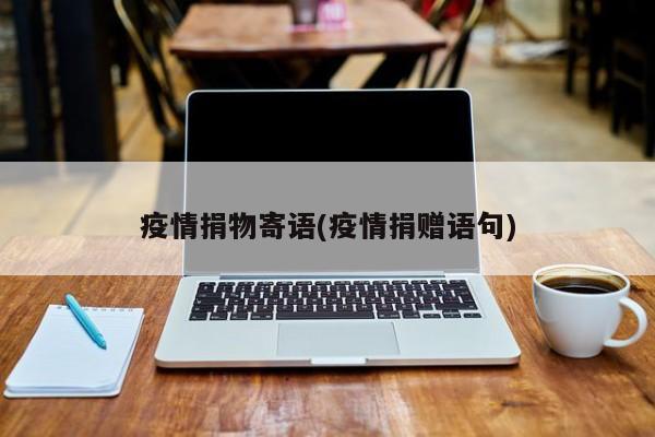 疫情捐物寄语(疫情捐赠语句)