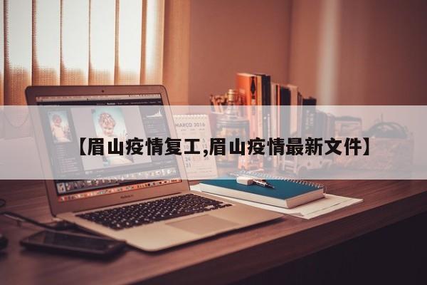 【眉山疫情复工,眉山疫情最新文件】
