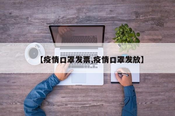 【疫情口罩发票,疫情口罩发放】
