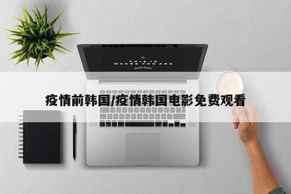 疫情前韩国/疫情韩国电影免费观看