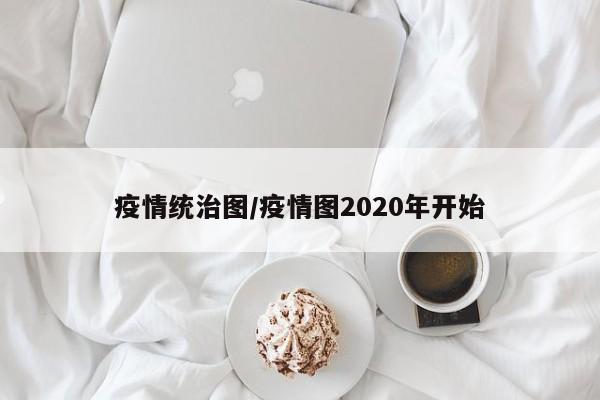 疫情统治图/疫情图2020年开始
