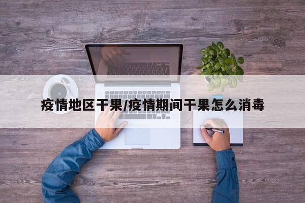 疫情地区干果/疫情期间干果怎么消毒