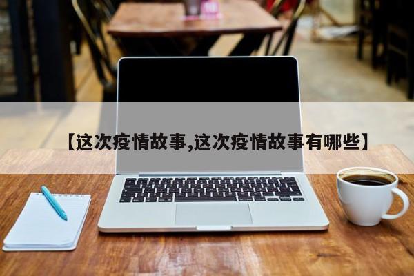 【这次疫情故事,这次疫情故事有哪些】